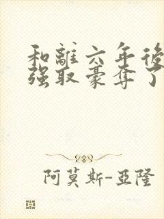 和离六年后她被强取豪夺了