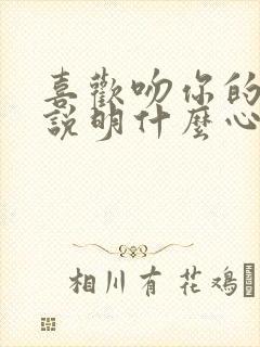 喜欢吻你的男人说明什么心理