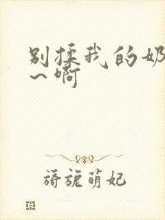 别揉我的奶头嗯～啊