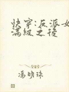 快穿:反派女主满级之后