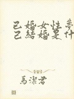 已婚女性梦见自己结婚是什么征兆