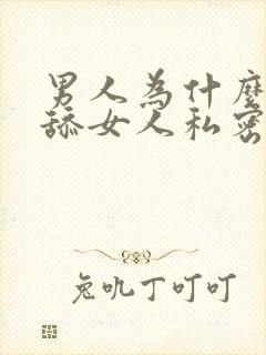 男人为什么喜欢舔女人私密处