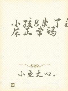 小孩8岁了还尿床正常吗