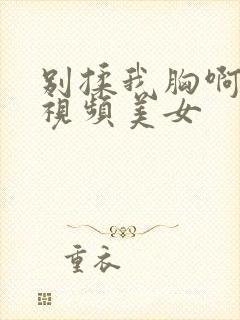 别揉我胸啊嗯～视频美女