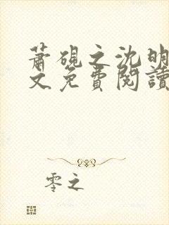 萧砚之沈明薇全文免费阅读