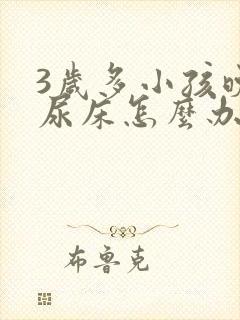 3岁多小孩晚上尿床怎么办