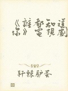 《谁都知道我爱你》电视剧