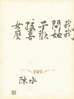 女孩子问我为什么喜欢她我该怎么回答