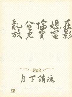 乱公伦媳在线播放免费电影