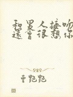 和男人接吻后他还会很想你吗