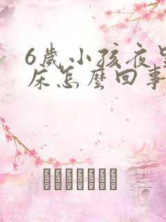 6岁小孩夜里尿床怎么回事