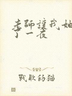 老师让我她我爽了一夜