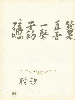 孩子一直发出嗯嗯的声音是怎么回事