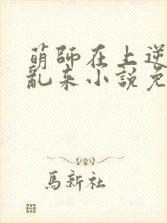 萌师在上逆徒别乱来小说免费