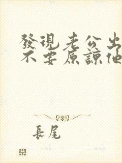 发现老公出轨要不要原谅他