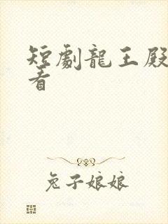短剧龙王殿免费看