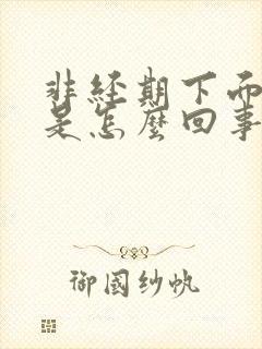 非经期下面流水是怎么回事