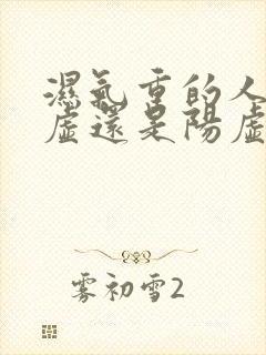 湿气重的人是阴虚还是阳虚