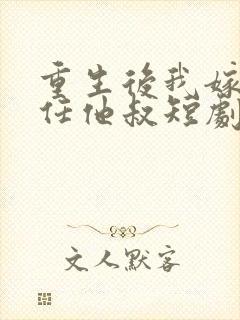 重生后我嫁给前任他叔短剧免费观看