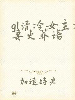 gl清冷女主追妻火葬场