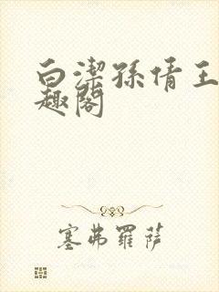 白洁孙倩王乙笔趣阁