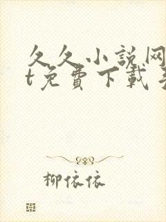 久久小说网txt免费下载手机版