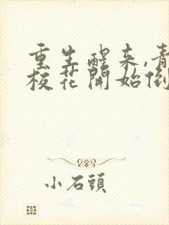 重生醒来,青梅校花开始倒追我