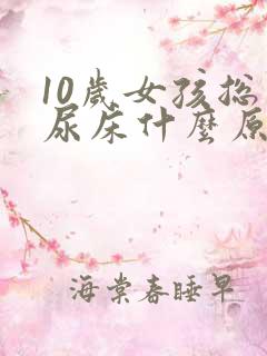 10岁女孩总是尿床什么原因