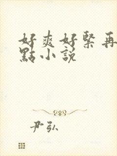 好爽好紧再深一点小说