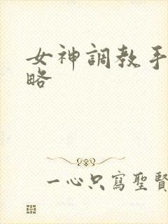 女神调教手册攻略