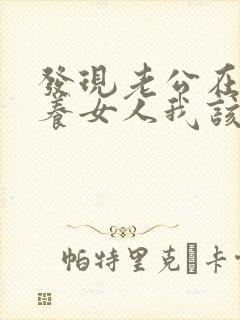 发现老公在外面养女人我该怎么办