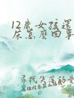 12岁女孩还尿床怎么回事