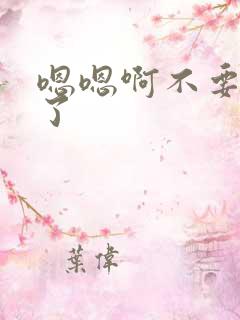 嗯嗯啊不要太大了