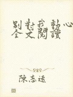 别对我动心免费全文阅读