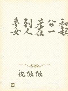 梦到老公和别的女人在一起了