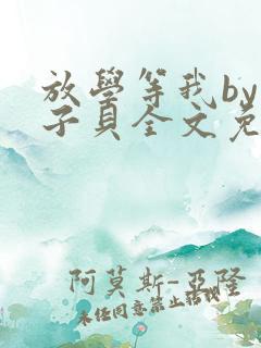 放学等我by酱子贝全文免费阅读笔趣阁