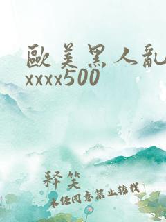 欧美黑人乱猛交xxxx500