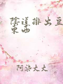 阴道排出豆腐渣东西