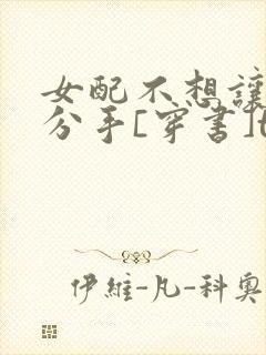 女配不想让主角分手[穿书]txt