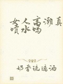 女人高潮真的会喷水吗