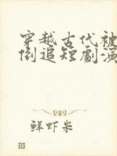 穿越古代被女帝倒追短剧演员表