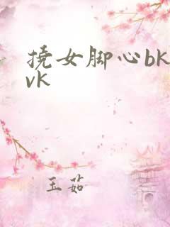 挠女脚心bk丨vk