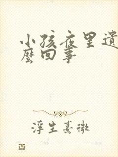 小孩夜里遗尿怎么回事