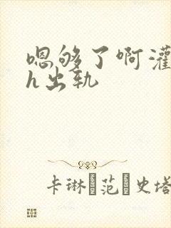 嗯够了啊灌满了h出轨