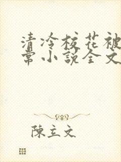 清冷校花被肉日常小说全文免费阅读