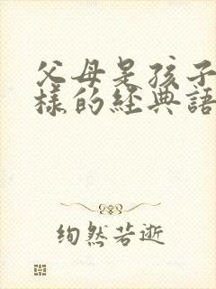 父母是孩子的榜样的经典语句