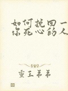 如何挽回一个对你死心的人你老公