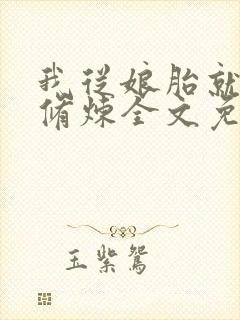 我从娘胎就开始修炼全文免费阅读最新章节