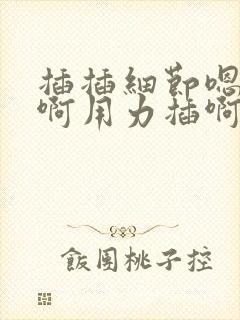 插插细节嗯啊嗯啊用力插啊啊啊啊