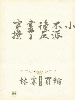 穿书后不小心错撩了反派